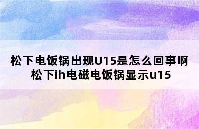 松下电饭锅出现U15是怎么回事啊 松下ih电磁电饭锅显示u15